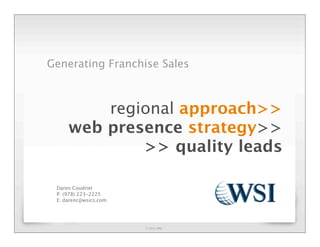 Generating Franchise Sales



         regional approach>>
     web presence strategy>>
             >> quality leads

 Daren Coudriet
 P: (978) 223-2225
 E: darenc@wsics.com




                       © 2011 WSI
 