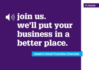 join us.
we’ll put your
business in a
better place.
    Aussie’s Retail Franchise Overview
 