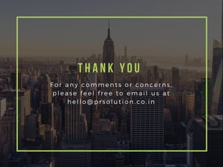 F o r a n y c o m m e n t s o r c o n c e r n s ,
p l e a s e f e e l f r e e t o e m a i l u s a t
h e l l o @ p r s o l u t i o n . c o . i n
Thank You
 