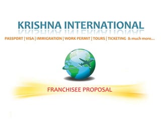 PASSPORT | VISA | IMMIGRATION | WORK PERMIT | TOURS | TICKETING & much more…




                     FRANCHISEE PROPOSAL
 