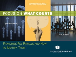 FRANCHISE FEE PITFALLS AND HOW
TO IDENTIFY THEM
FOCUS ON WHAT COUNTS
[ENTREPRENEURIAL]
[PROGRESSIVE]
[SOLUTIONS]
 