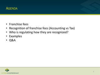 AGENDA
3
• Franchise fees
• Recognition of franchise fees (Accounting vs Tax)
• Who is regulating how they are recognized?
• Examples
• Q&A
 