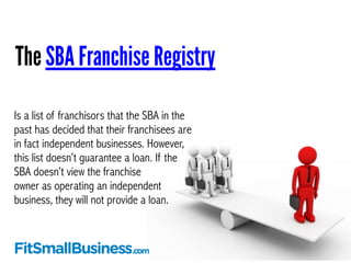 The SBA Franchise Registry 
Is a list of franchisors that the SBA in the 
past has decided that their franchisees are 
in ...