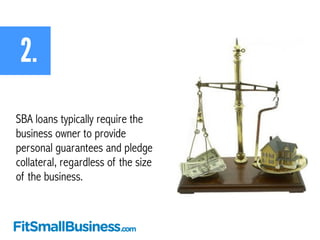 2. 
SBA loans typically require the 
business owner to provide 
personal guarantees and pledge 
collateral, regardless of ...