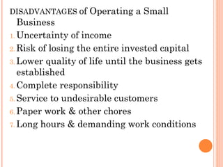 DISADVANTAGES of   Operating a Small
   Business
1. Uncertainty of income

2. Risk of losing the entire invested capital
3...