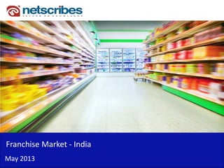 Franchise Market - India
May 2013
 