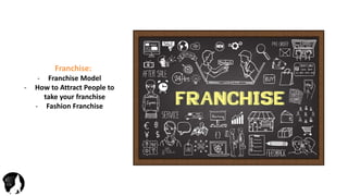 Franchise:
- Franchise Model
- How to Attract People to
take your franchise
- Fashion Franchise
 