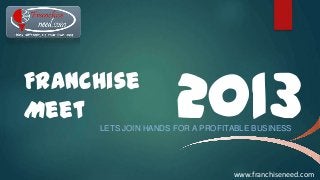 Franchise
Meet

2013

LETS JOIN HANDS FOR A PROFITABLE BUSINESS

www.franchiseneed.com

 