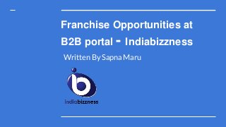 Franchise Opportunities at
B2B portal - Indiabizzness
Written By Sapna Maru
 