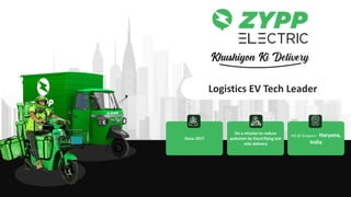 Since 2017
On a mission to reduce
pollution by Electrifying last
mile delivery
HQ @ Gurgaon - Haryana,
India
Logistics EV Tech Leader
 