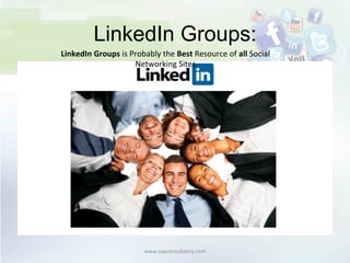 LinkedIn Groups:
www.sayconsultancy.com	
  
LinkedIn	
  Groups	
  is	
  Probably	
  the	
  Best	
  Resource	
  of	
  all	
  Social	
  
Networking	
  Sites	
  
 