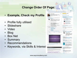 Change Order Of Page:
•  Example, Check my Profile
•  Profile fully utilised
•  Slideshare
•  Video
•  Blog
•  Box Net
•  Summary
•  Recommendations
•  Keywords, via Skills & Interests
www.sayconsultancy.com
 