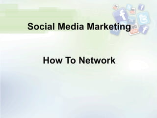 Social Media Marketing
How To Network
 