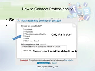 How to Connect Professionally:
•  Sending an invite to Rachel
• 
www.sayconsultancy.com
Only if it is true!
Please don’t send the default invite
 