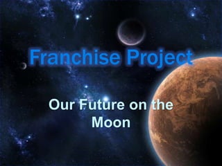 Franchise Project

  Our Future on the
       Moon
 