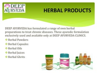 DEEP AYURVEDA has formulated a range of own herbal
preparations to treat chronic diseases. These ayuredic formulation
excl...
