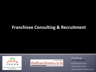 Franchisee Consulting & Recruitment Priti Sharda +91 93465 27361 [email_address] www.2coms.com www.thefranchisors.co.in 