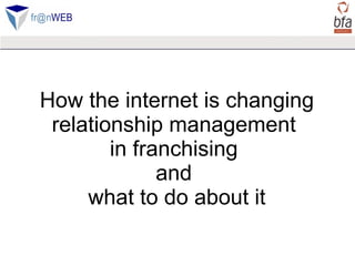How the internet is changing relationship management  in franchising  and  what to do about it 