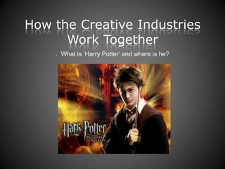 How the Creative Industries
      Work Together
    . What is ‘Harry Potter’ and where is he?
 