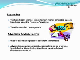 Elements of a FranchiseBrand - the Franchise name associated with the products or services delivered in a memorable and satisfying experienceOperating System – institutionalizes an excellent service delivered in a memorable experience so it can be done over and over again from unit to unit in a consistent mannerSupport System – helps the Franchisee get better and better at delivering the service in a memorable experience – helps a Franchisee improve their performanceFranchisee – the individual motivations or reasons for being a part of a vibrant system