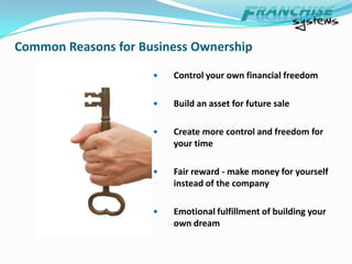 Common Reasons for Business OwnershipControl your own financial freedomBuild an asset for future saleCreate more control and freedom for your timeFair reward - make money for yourself instead of the companyEmotional fulfillment of building your own dream