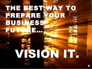 THE BEST WAY TO PREPARE YOUR BUSINESS FUTURE… VISION IT. 