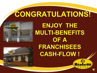 CONGRATULATIONS! ENJOY  THE MULTI-BENEFITS OF A FRANCHISEES CASH-FLOW ! 