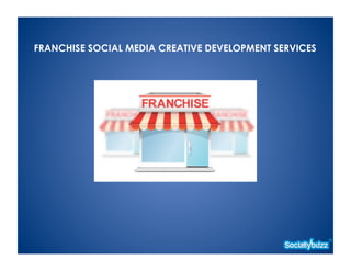 FRANCHISE SOCIAL MEDIA CREATIVE DEVELOPMENT SERVICES
 