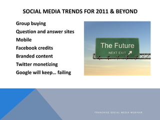 SOCIAL MEDIA TRENDS FOR 2011 & BEYOND
Group buying
Question and answer sites
Mobile
Facebook credits
Branded content
Twitt...
