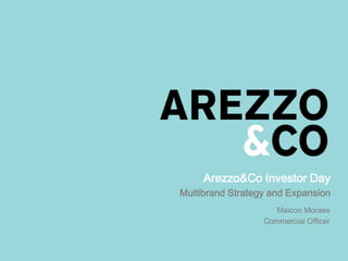 Arezzo&Co Investor Day
Multibrand Strategy and Expansion
Maicon Moraes
Commercial Officer
 