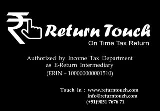 Authorized by Income Tax Department
as E-Return Intermediary
(ERIN – 100000000001510)
Touch in : www.returntouch.com
info@returntouch.com
(+91)9051 7676 71
 
