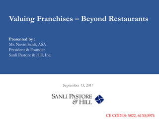 Valuing Franchises – Beyond Restaurants
Presented by :
Mr. Nevin Sanli, ASA
President & Founder
Sanli Pastore & Hill, Inc.
September 13, 2017
CE CODES: 5822, 6130,0974
 