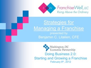 Strategies for
Managing a Franchise
         presented by
  Benjamin C. Litalien, CFE



       Doing Business 2.0:
Starting and Growing a Franchise
         February 9th, 2012
 