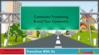 Community Franchising
                                 Brand Your Community




   ©Community Cash, Inc
A Nevada Based Corporation
                             Franchise With Us
 
