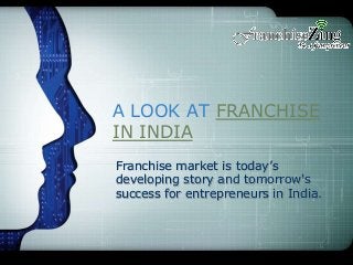 A LOOK AT FRANCHISE
IN INDIA
Franchise market is today’s
developing story and tomorrow's
success for entrepreneurs in India.
 