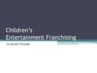 Children’s
Entertainment Franchising
In South Florida
 