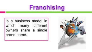 Is a business model in
which many different
owners share a single
brand name.
 