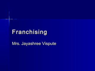 FranchisingFranchising
Mrs. Jayashree VisputeMrs. Jayashree Vispute
 