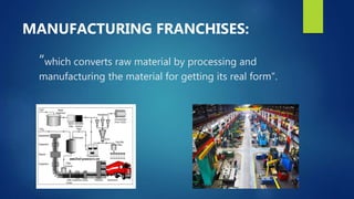 “which converts raw material by processing and
manufacturing the material for getting its real form”.
MANUFACTURING FRANCHISES:
 