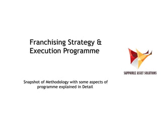 Franchising Strategy &Franchising Strategy &
Execution ProgrammeExecution Programme
Snapshot of Methodology with some aspects ofSnapshot of Methodology with some aspects of
programme explained in Detailprogramme explained in Detail
 
