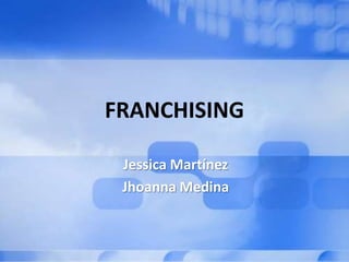 FRANCHISING

 Jessica Martínez
 Jhoanna Medina
 