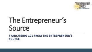 The Entrepreneur’s
Source
FRANCHISING 101 FROM THE ENTREPRENEUR’S
SOURCE
 