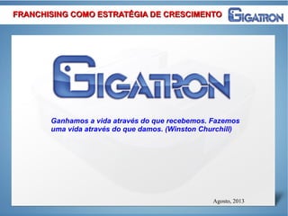 Agosto, 2013
Ganhamos a vida através do que recebemos. Fazemos
uma vida através do que damos. (Winston Churchill)
FRANCHISING COMO ESTRATÉGIA DE CRESCIMENTOFRANCHISING COMO ESTRATÉGIA DE CRESCIMENTO
 