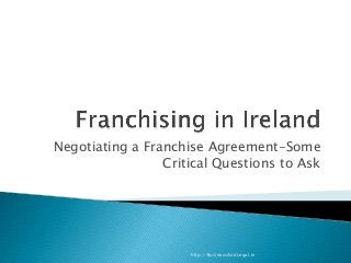 Negotiating a Franchise Agreement-Some
Critical Questions to Ask
http://BusinessAndLegal.ie
 