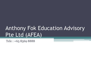 Anthony Fok Education Advisory
Pte Ltd (AFEA)
Tele : +65 8569 8888
 