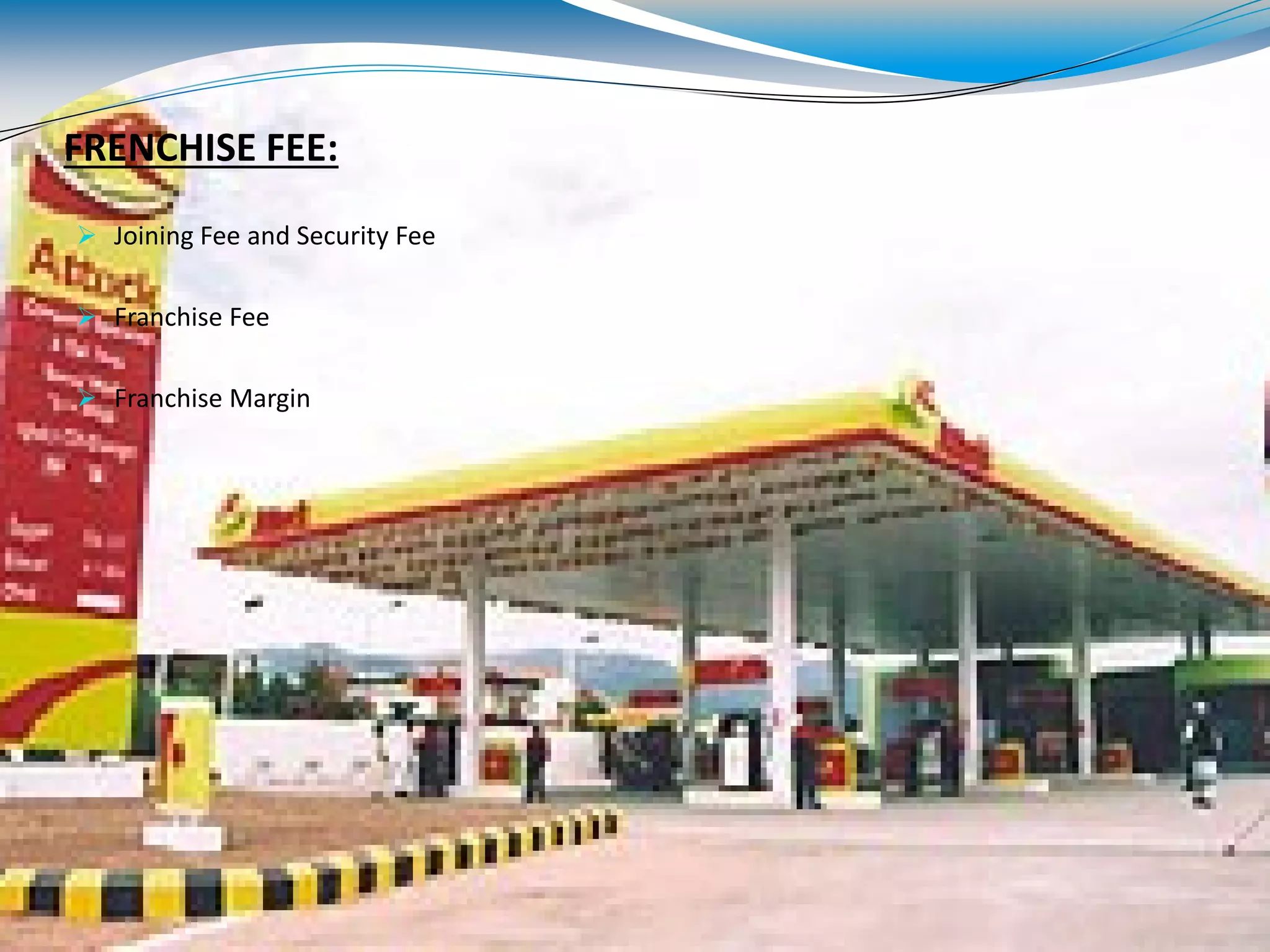 FRENCHISE FEE:
 Joining Fee and Security Fee
 Franchise Fee
 Franchise Margin
 