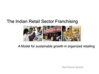 The Indian Retail Sector The Indian Retail Sector Franchising A Model for sustainable growth in organized retailing Ravi Kumar Suman   