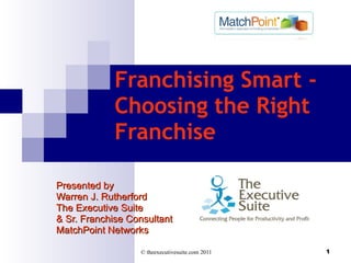 Franchising Smart - Choosing the Right Franchise  Presented by Warren J. Rutherford The Executive Suite & Sr. Franchise Consultant  MatchPoint Networks 