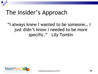 The Insider’s Approach “I always knew I wanted to be someone… I just didn’t know I needed to be more specific.”  Lily Tomlin 