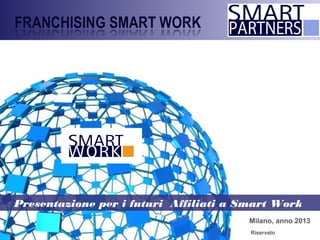 Milano, anno 2013
Presentazione per i futuri Affiliati a Smart Work
Riservato
 